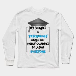 My degree in psychology make me highly qualified to judge everyone Long Sleeve T-Shirt